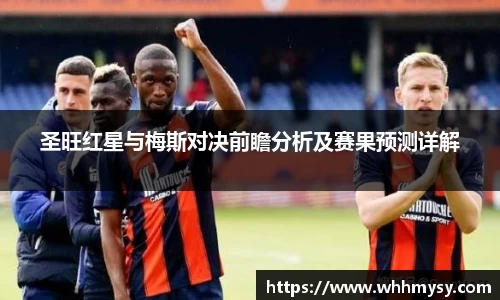 彩神vll圣旺红星与梅斯对决前瞻分析及赛果预测详解